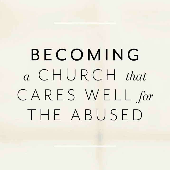 Becoming a Church That Cares Well for the Abused